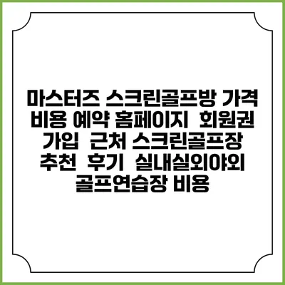 마스터즈 스크린골프방 가격 비용 예약 홈페이지 | 회원권 가입 | 근처 스크린골프장 추천 | 후기 | 실내실외야외 골프연습장 비용