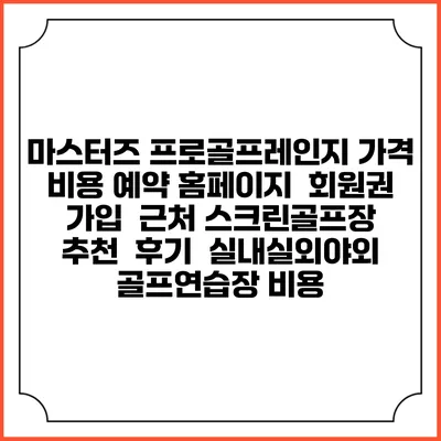 마스터즈 프로골프레인지 가격 비용 예약 홈페이지 | 회원권 가입 | 근처 스크린골프장 추천 | 후기 | 실내실외야외 골프연습장 비용