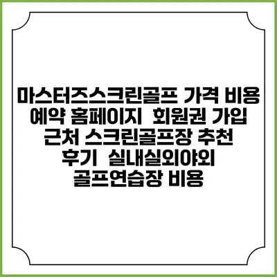 마스터즈스크린골프 가격 비용 예약 홈페이지 | 회원권 가입 | 근처 스크린골프장 추천 | 후기 | 실내실외야외 골프연습장 비용