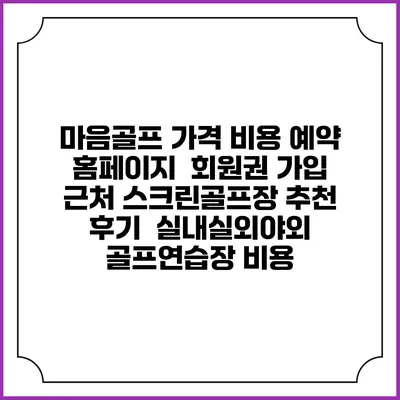 마음골프 가격 비용 예약 홈페이지 | 회원권 가입 | 근처 스크린골프장 추천 | 후기 | 실내실외야외 골프연습장 비용