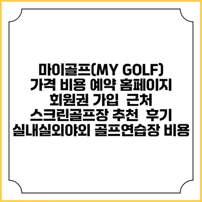 마이골프(MY GOLF) 가격 비용 예약 홈페이지 | 회원권 가입 | 근처 스크린골프장 추천 | 후기 | 실내실외야외 골프연습장 비용