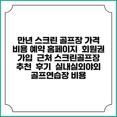 만년 스크린 골프장 가격 비용 예약 홈페이지 | 회원권 가입 | 근처 스크린골프장 추천 | 후기 | 실내실외야외 골프연습장 비용