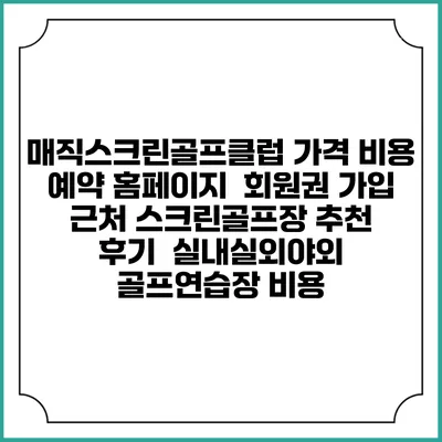 매직스크린골프클럽 가격 비용 예약 홈페이지 | 회원권 가입 | 근처 스크린골프장 추천 | 후기 | 실내실외야외 골프연습장 비용