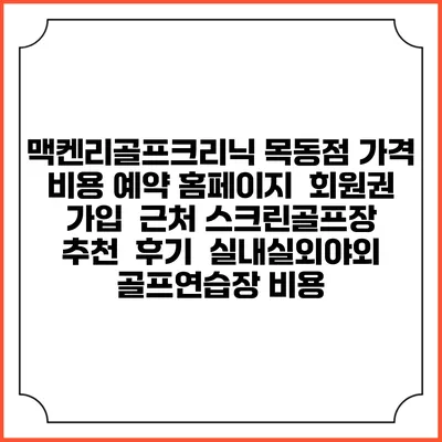 맥켄리골프크리닉 목동점 가격 비용 예약 홈페이지 | 회원권 가입 | 근처 스크린골프장 추천 | 후기 | 실내실외야외 골프연습장 비용