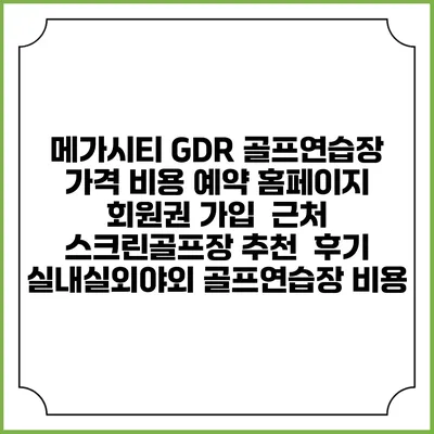 메가시티 GDR 골프연습장 가격 비용 예약 홈페이지 | 회원권 가입 | 근처 스크린골프장 추천 | 후기 | 실내실외야외 골프연습장 비용