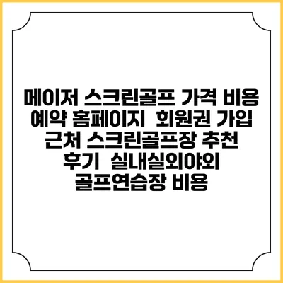 메이저 스크린골프 가격 비용 예약 홈페이지 | 회원권 가입 | 근처 스크린골프장 추천 | 후기 | 실내실외야외 골프연습장 비용