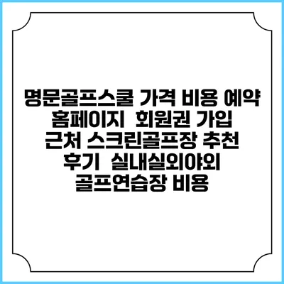 명문골프스쿨 가격 비용 예약 홈페이지 | 회원권 가입 | 근처 스크린골프장 추천 | 후기 | 실내실외야외 골프연습장 비용