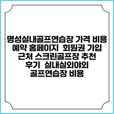 명성실내골프연습장 가격 비용 예약 홈페이지 | 회원권 가입 | 근처 스크린골프장 추천 | 후기 | 실내실외야외 골프연습장 비용
