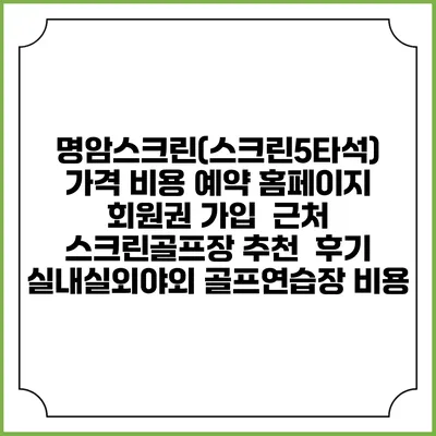 명암스크린(스크린5타석) 가격 비용 예약 홈페이지 | 회원권 가입 | 근처 스크린골프장 추천 | 후기 | 실내실외야외 골프연습장 비용