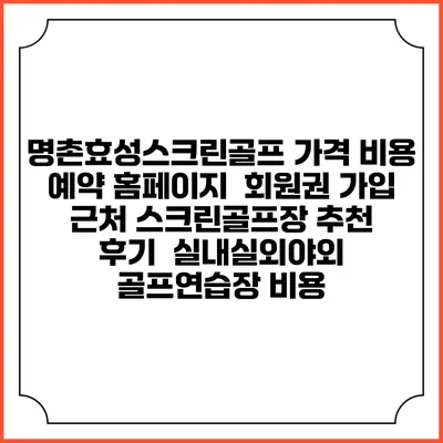 명촌효성스크린골프 가격 비용 예약 홈페이지 | 회원권 가입 | 근처 스크린골프장 추천 | 후기 | 실내실외야외 골프연습장 비용