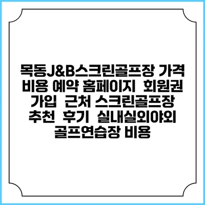 목동J&B스크린골프장 가격 비용 예약 홈페이지 | 회원권 가입 | 근처 스크린골프장 추천 | 후기 | 실내실외야외 골프연습장 비용