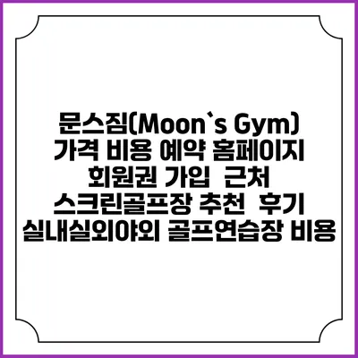 문스짐(Moon`s Gym) 가격 비용 예약 홈페이지 | 회원권 가입 | 근처 스크린골프장 추천 | 후기 | 실내실외야외 골프연습장 비용
