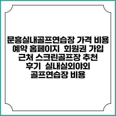 문흥실내골프연습장 가격 비용 예약 홈페이지 | 회원권 가입 | 근처 스크린골프장 추천 | 후기 | 실내실외야외 골프연습장 비용