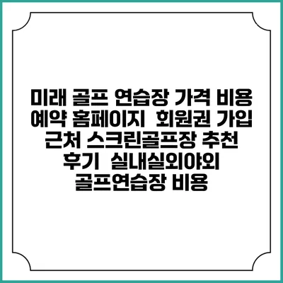 미래 골프 연습장 가격 비용 예약 홈페이지 | 회원권 가입 | 근처 스크린골프장 추천 | 후기 | 실내실외야외 골프연습장 비용