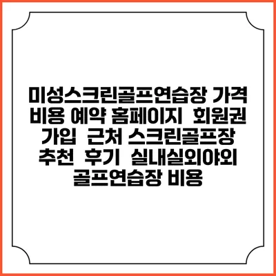 미성스크린골프연습장 가격 비용 예약 홈페이지 | 회원권 가입 | 근처 스크린골프장 추천 | 후기 | 실내실외야외 골프연습장 비용