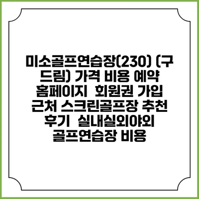 미소골프연습장(230) (구 드림) 가격 비용 예약 홈페이지 | 회원권 가입 | 근처 스크린골프장 추천 | 후기 | 실내실외야외 골프연습장 비용