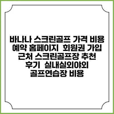 바나나 스크린골프 가격 비용 예약 홈페이지 | 회원권 가입 | 근처 스크린골프장 추천 | 후기 | 실내실외야외 골프연습장 비용