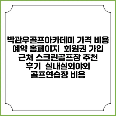 박관우골프아카데미 가격 비용 예약 홈페이지 | 회원권 가입 | 근처 스크린골프장 추천 | 후기 | 실내실외야외 골프연습장 비용
