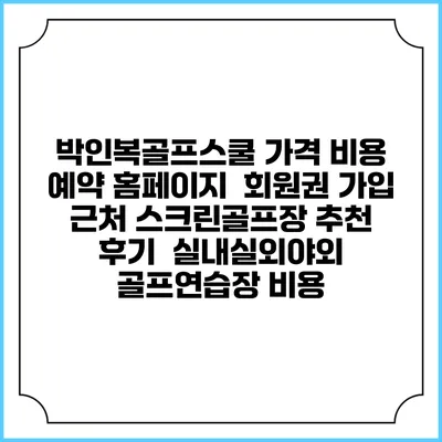 박인복골프스쿨 가격 비용 예약 홈페이지 | 회원권 가입 | 근처 스크린골프장 추천 | 후기 | 실내실외야외 골프연습장 비용