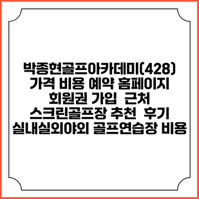 박종현골프아카데미(428) 가격 비용 예약 홈페이지 | 회원권 가입 | 근처 스크린골프장 추천 | 후기 | 실내실외야외 골프연습장 비용