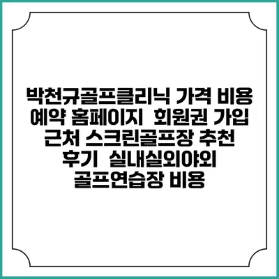 박천규골프클리닉 가격 비용 예약 홈페이지 | 회원권 가입 | 근처 스크린골프장 추천 | 후기 | 실내실외야외 골프연습장 비용