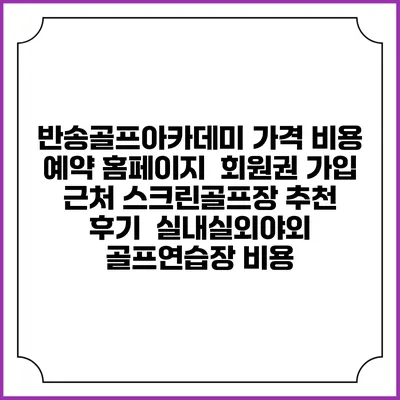 반송골프아카데미 가격 비용 예약 홈페이지 | 회원권 가입 | 근처 스크린골프장 추천 | 후기 | 실내실외야외 골프연습장 비용