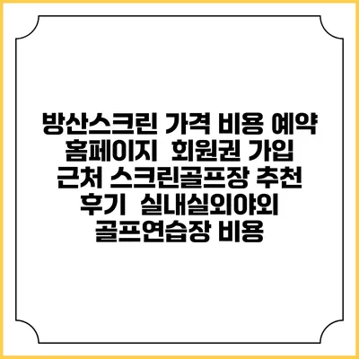 방산스크린 가격 비용 예약 홈페이지 | 회원권 가입 | 근처 스크린골프장 추천 | 후기 | 실내실외야외 골프연습장 비용