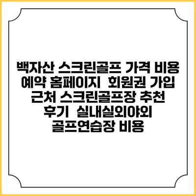 백자산 스크린골프 가격 비용 예약 홈페이지 | 회원권 가입 | 근처 스크린골프장 추천 | 후기 | 실내실외야외 골프연습장 비용
