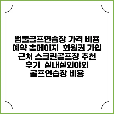 범물골프연습장 가격 비용 예약 홈페이지 | 회원권 가입 | 근처 스크린골프장 추천 | 후기 | 실내실외야외 골프연습장 비용