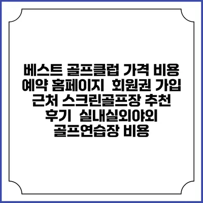 베스트 골프클럽 가격 비용 예약 홈페이지 | 회원권 가입 | 근처 스크린골프장 추천 | 후기 | 실내실외야외 골프연습장 비용