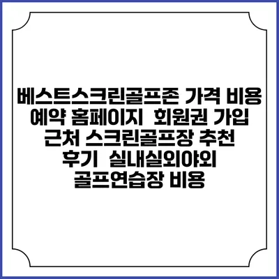 베스트스크린골프존 가격 비용 예약 홈페이지 | 회원권 가입 | 근처 스크린골프장 추천 | 후기 | 실내실외야외 골프연습장 비용