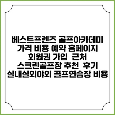 베스트프렌즈 골프아카데미 가격 비용 예약 홈페이지 | 회원권 가입 | 근처 스크린골프장 추천 | 후기 | 실내실외야외 골프연습장 비용
