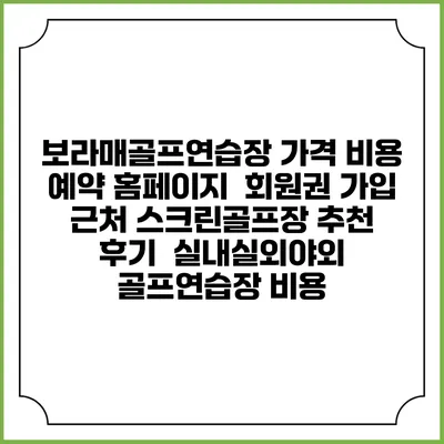 보라매골프연습장 가격 비용 예약 홈페이지 | 회원권 가입 | 근처 스크린골프장 추천 | 후기 | 실내실외야외 골프연습장 비용