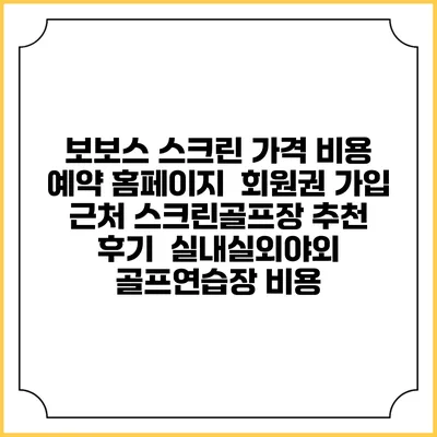 보보스 스크린 가격 비용 예약 홈페이지 | 회원권 가입 | 근처 스크린골프장 추천 | 후기 | 실내실외야외 골프연습장 비용