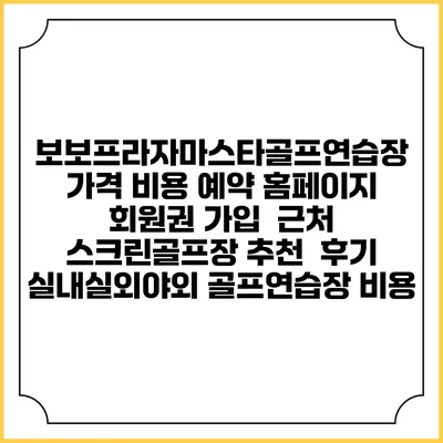 보보프라자마스타골프연습장 가격 비용 예약 홈페이지 | 회원권 가입 | 근처 스크린골프장 추천 | 후기 | 실내실외야외 골프연습장 비용