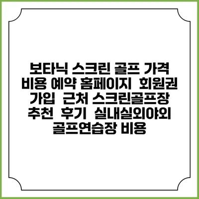 보타닉 스크린 골프 가격 비용 예약 홈페이지 | 회원권 가입 | 근처 스크린골프장 추천 | 후기 | 실내실외야외 골프연습장 비용