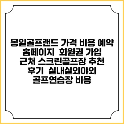 봉일골프랜드 가격 비용 예약 홈페이지 | 회원권 가입 | 근처 스크린골프장 추천 | 후기 | 실내실외야외 골프연습장 비용