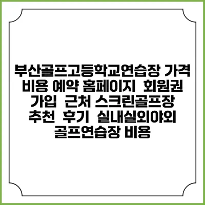 부산골프고등학교연습장 가격 비용 예약 홈페이지 | 회원권 가입 | 근처 스크린골프장 추천 | 후기 | 실내실외야외 골프연습장 비용