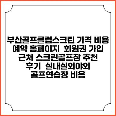 부산골프클럽스크린 가격 비용 예약 홈페이지 | 회원권 가입 | 근처 스크린골프장 추천 | 후기 | 실내실외야외 골프연습장 비용