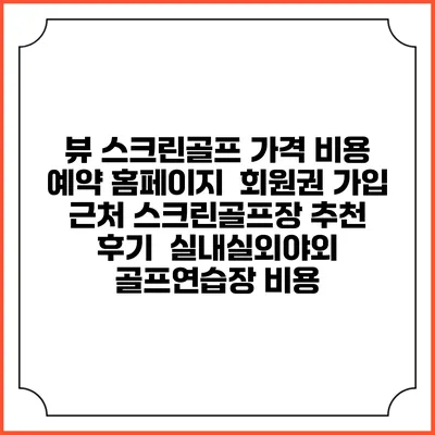 뷰 스크린골프 가격 비용 예약 홈페이지 | 회원권 가입 | 근처 스크린골프장 추천 | 후기 | 실내실외야외 골프연습장 비용