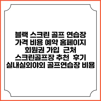 블랙 스크린 골프 연습장 가격 비용 예약 홈페이지 | 회원권 가입 | 근처 스크린골프장 추천 | 후기 | 실내실외야외 골프연습장 비용