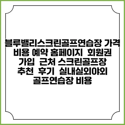 블루밸리스크린골프연습장 가격 비용 예약 홈페이지 | 회원권 가입 | 근처 스크린골프장 추천 | 후기 | 실내실외야외 골프연습장 비용