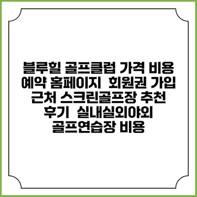 블루힐 골프클럽 가격 비용 예약 홈페이지 | 회원권 가입 | 근처 스크린골프장 추천 | 후기 | 실내실외야외 골프연습장 비용