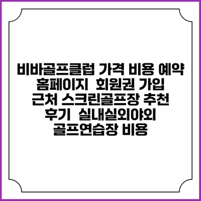 비바골프클럽 가격 비용 예약 홈페이지 | 회원권 가입 | 근처 스크린골프장 추천 | 후기 | 실내실외야외 골프연습장 비용