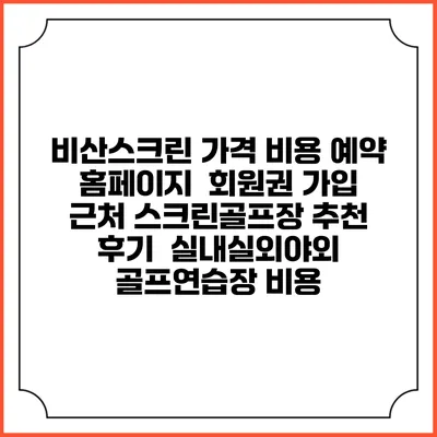 비산스크린 가격 비용 예약 홈페이지 | 회원권 가입 | 근처 스크린골프장 추천 | 후기 | 실내실외야외 골프연습장 비용