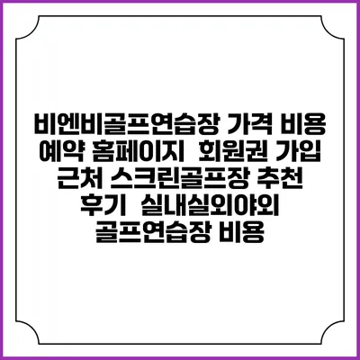 비엔비골프연습장 가격 비용 예약 홈페이지 | 회원권 가입 | 근처 스크린골프장 추천 | 후기 | 실내실외야외 골프연습장 비용
