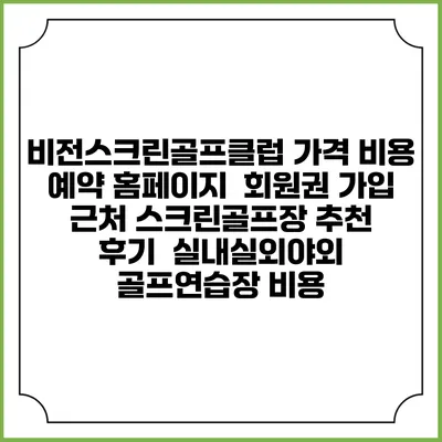 비전스크린골프클럽 가격 비용 예약 홈페이지 | 회원권 가입 | 근처 스크린골프장 추천 | 후기 | 실내실외야외 골프연습장 비용