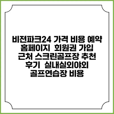 비젼파크24 가격 비용 예약 홈페이지 | 회원권 가입 | 근처 스크린골프장 추천 | 후기 | 실내실외야외 골프연습장 비용