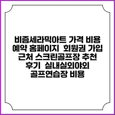 비즘세라믹아트 가격 비용 예약 홈페이지 | 회원권 가입 | 근처 스크린골프장 추천 | 후기 | 실내실외야외 골프연습장 비용