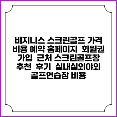 비지니스 스크린골프 가격 비용 예약 홈페이지 | 회원권 가입 | 근처 스크린골프장 추천 | 후기 | 실내실외야외 골프연습장 비용
